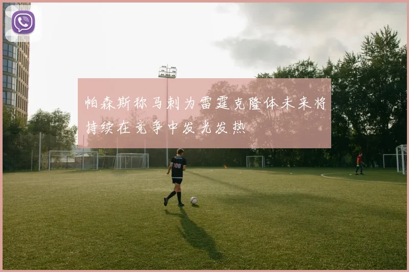 帕森斯称马刺为雷霆克隆体未来将持续在竞争中发光发热