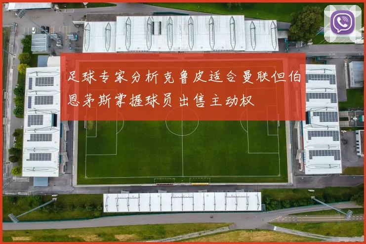 足球专家分析克鲁皮适合曼联但伯恩茅斯掌握球员出售主动权