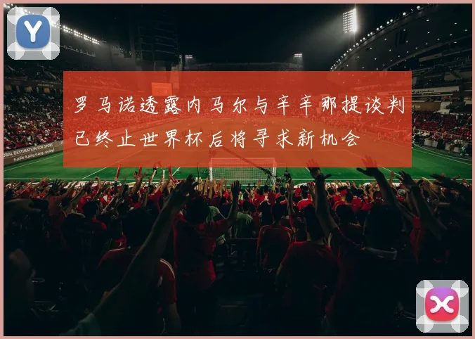 罗马诺透露内马尔与辛辛那提谈判已终止世界杯后将寻求新机会