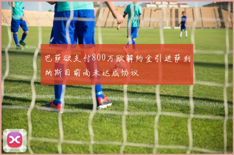 巴萨欲支付800万欧解约金引进萨利纳斯目前尚未达成协议