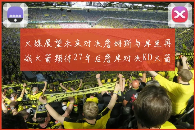 火媒展望未来对决詹姆斯与库里再战火箭期待27年后詹库对决KD火箭