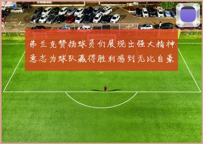 弗兰克赞扬球员们展现出强大精神意志为球队赢得胜利感到无比自豪