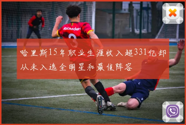 哈里斯15年职业生涯收入超331亿却从未入选全明星和最佳阵容