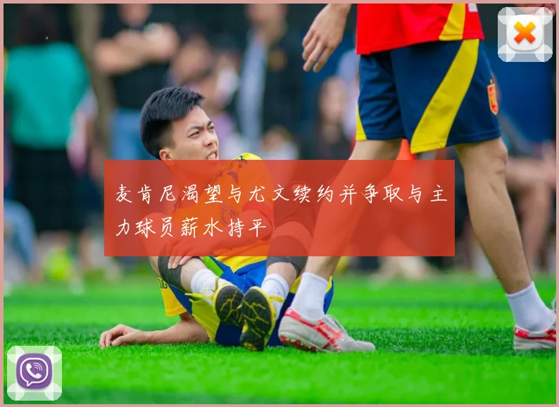 麦肯尼渴望与尤文续约并争取与主力球员薪水持平