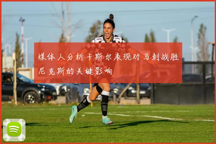 媒体人分析卡斯尔表现对马刺战胜尼克斯的关键影响