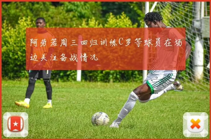 阿劳若周三回归训练C罗等球员在场边关注备战情况