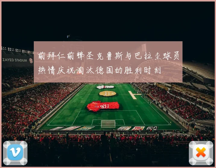 前拜仁前锋圣克鲁斯与巴拉圭球员热情庆祝淘汰德国的胜利时刻